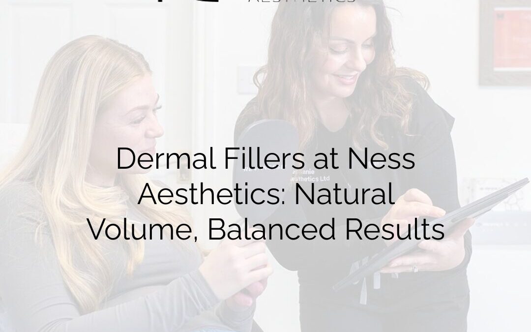 Dermal Fillers at Ness Aesthetics: Natural Volume, Balanced Results