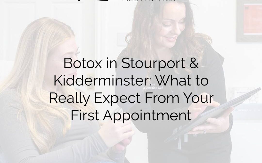 Botox in Stourport & Kidderminster: What to Really Expect From Your First Appointment