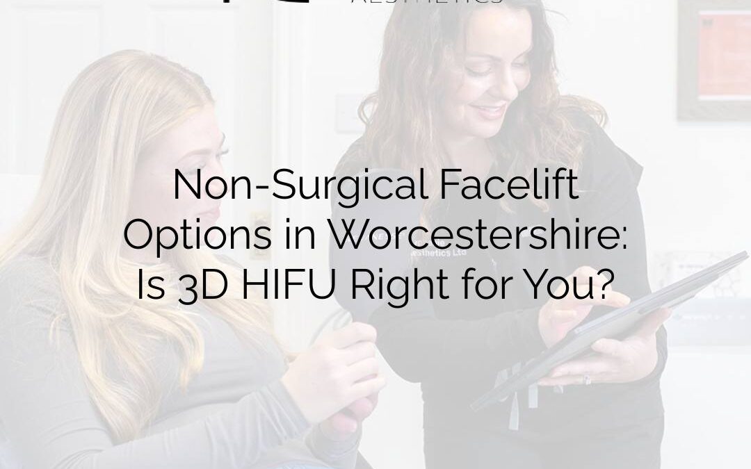 Non-Surgical Facelift Options in Worcestershire: Is 3D HIFU Right for You?